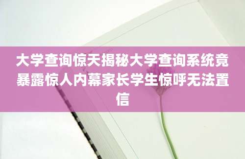 大学查询惊天揭秘大学查询系统竟暴露惊人内幕家长学生惊呼无法置信