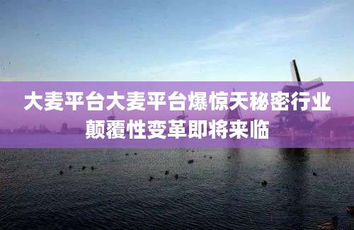 大麦平台大麦平台爆惊天秘密行业颠覆性变革即将来临