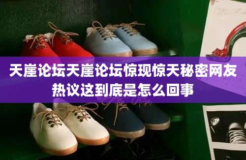 天崖论坛天崖论坛惊现惊天秘密网友热议这到底是怎么回事