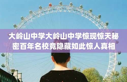 大岭山中学大岭山中学惊现惊天秘密百年名校竟隐藏如此惊人真相