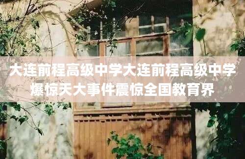 大连前程高级中学大连前程高级中学爆惊天大事件震惊全国教育界