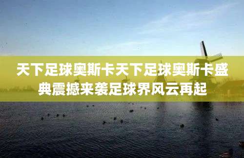 天下足球奥斯卡天下足球奥斯卡盛典震撼来袭足球界风云再起