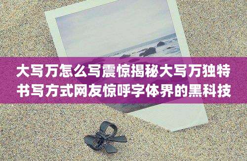 大写万怎么写震惊揭秘大写万独特书写方式网友惊呼字体界的黑科技