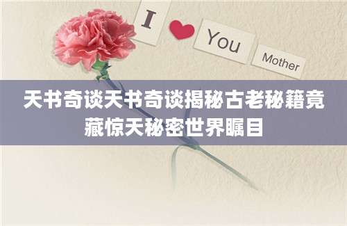 天书奇谈天书奇谈揭秘古老秘籍竟藏惊天秘密世界瞩目
