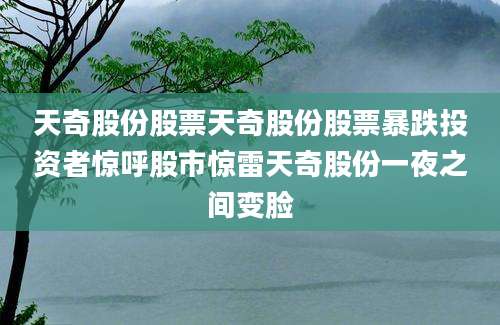 天奇股份股票天奇股份股票暴跌投资者惊呼股市惊雷天奇股份一夜之间变脸