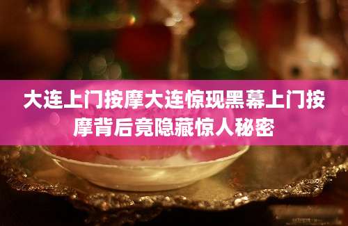 大连上门按摩大连惊现黑幕上门按摩背后竟隐藏惊人秘密