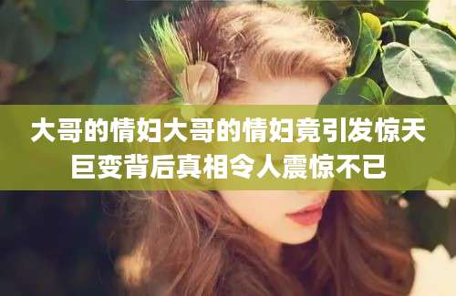大哥的情妇大哥的情妇竟引发惊天巨变背后真相令人震惊不已
