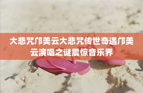 大悲咒邝美云大悲咒传世奇遇邝美云演唱之谜震惊音乐界