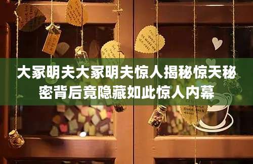 大冢明夫大冢明夫惊人揭秘惊天秘密背后竟隐藏如此惊人内幕