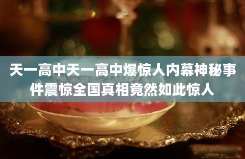 天一高中天一高中爆惊人内幕神秘事件震惊全国真相竟然如此惊人