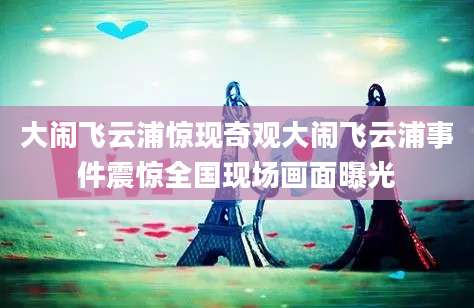 大闹飞云浦惊现奇观大闹飞云浦事件震惊全国现场画面曝光