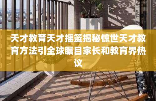 天才教育天才摇篮揭秘惊世天才教育方法引全球瞩目家长和教育界热议