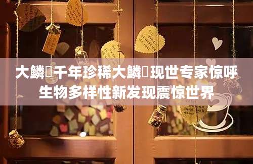大鳞鲃千年珍稀大鳞鲃现世专家惊呼生物多样性新发现震惊世界