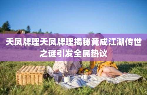 天凤牌理天凤牌理揭秘竟成江湖传世之谜引发全民热议