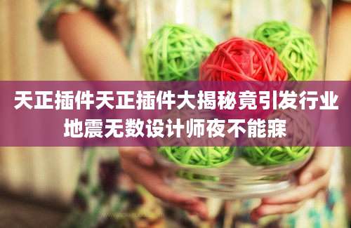 天正插件天正插件大揭秘竟引发行业地震无数设计师夜不能寐
