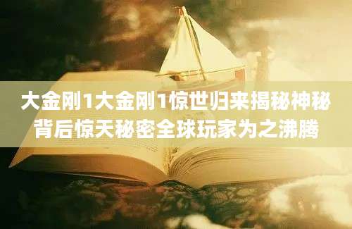 大金刚1大金刚1惊世归来揭秘神秘背后惊天秘密全球玩家为之沸腾