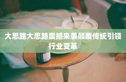 大思路大思路震撼来袭颠覆传统引领行业变革