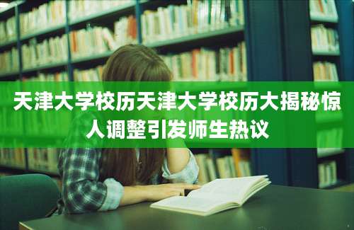 天津大学校历天津大学校历大揭秘惊人调整引发师生热议