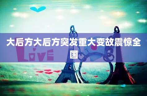 大后方大后方突发重大变故震惊全国