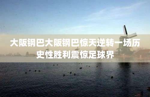 大阪钢巴大阪钢巴惊天逆转一场历史性胜利震惊足球界