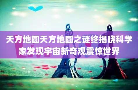 天方地圆天方地圆之谜终揭晓科学家发现宇宙新奇观震惊世界