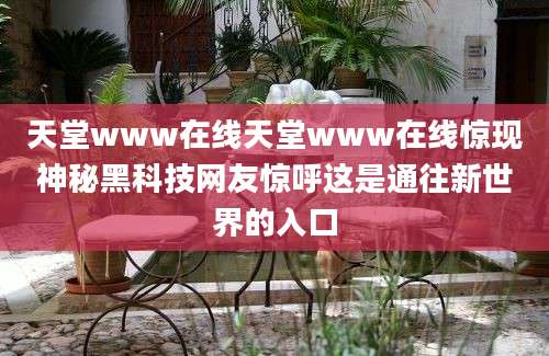 天堂www在线天堂www在线惊现神秘黑科技网友惊呼这是通往新世界的入口