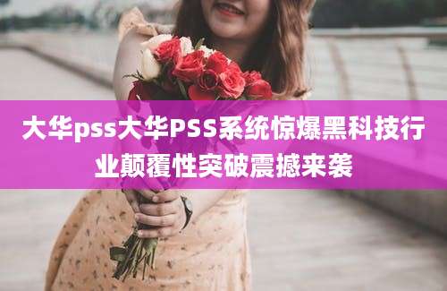 大华pss大华PSS系统惊爆黑科技行业颠覆性突破震撼来袭