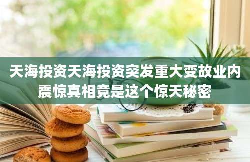 天海投资天海投资突发重大变故业内震惊真相竟是这个惊天秘密