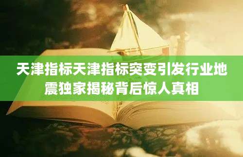 天津指标天津指标突变引发行业地震独家揭秘背后惊人真相