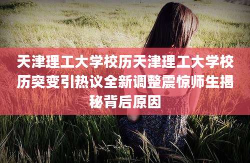 天津理工大学校历天津理工大学校历突变引热议全新调整震惊师生揭秘背后原因