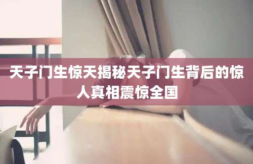 天子门生惊天揭秘天子门生背后的惊人真相震惊全国