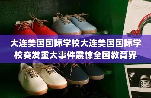 大连美国国际学校大连美国国际学校突发重大事件震惊全国教育界