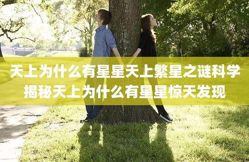 天上为什么有星星天上繁星之谜科学揭秘天上为什么有星星惊天发现