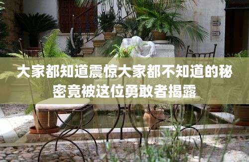 大家都知道震惊大家都不知道的秘密竟被这位勇敢者揭露