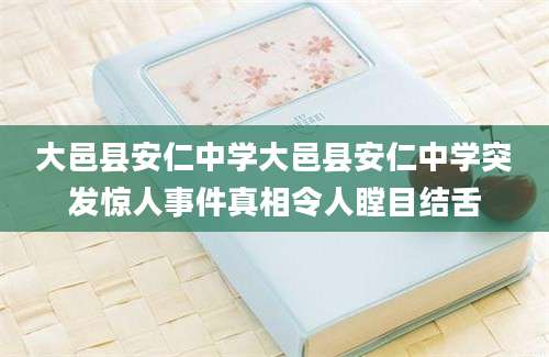 大邑县安仁中学大邑县安仁中学突发惊人事件真相令人瞠目结舌