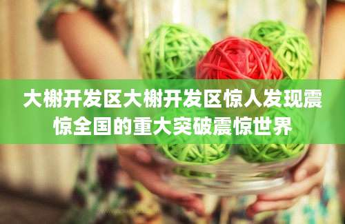 大榭开发区大榭开发区惊人发现震惊全国的重大突破震惊世界