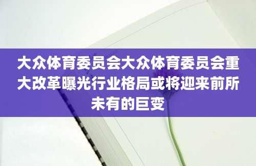 大众体育委员会大众体育委员会重大改革曝光行业格局或将迎来前所未有的巨变