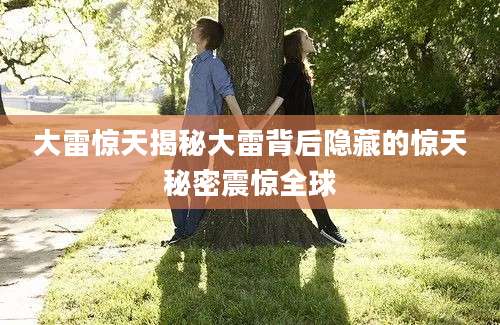 大雷惊天揭秘大雷背后隐藏的惊天秘密震惊全球