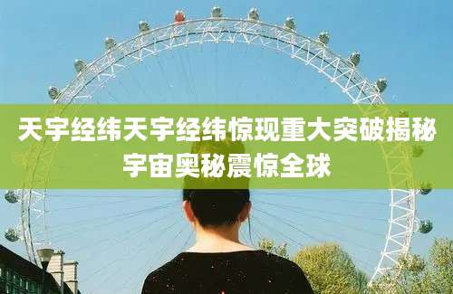 天宇经纬天宇经纬惊现重大突破揭秘宇宙奥秘震惊全球