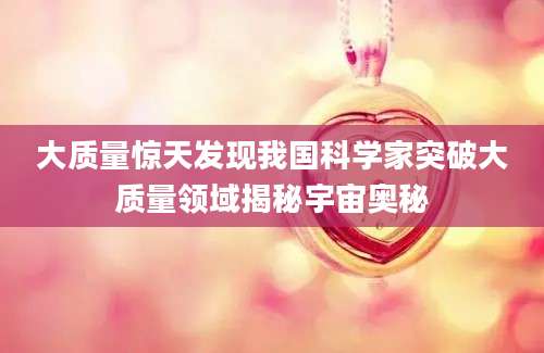 大质量惊天发现我国科学家突破大质量领域揭秘宇宙奥秘
