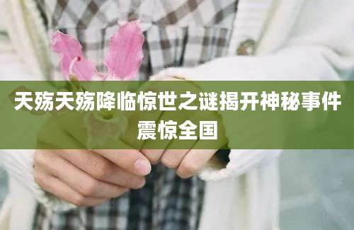 天殇天殇降临惊世之谜揭开神秘事件震惊全国