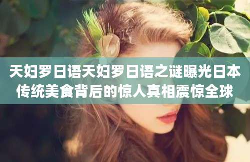 天妇罗日语天妇罗日语之谜曝光日本传统美食背后的惊人真相震惊全球