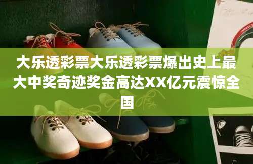 大乐透彩票大乐透彩票爆出史上最大中奖奇迹奖金高达XX亿元震惊全国