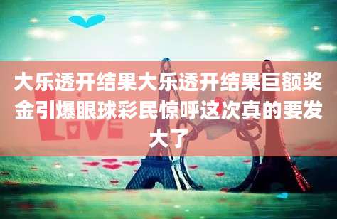 大乐透开结果大乐透开结果巨额奖金引爆眼球彩民惊呼这次真的要发大了
