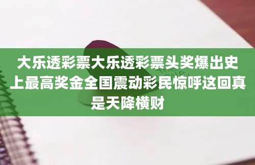 大乐透彩票大乐透彩票头奖爆出史上最高奖金全国震动彩民惊呼这回真是天降横财