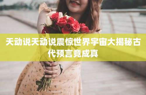 天动说天动说震惊世界宇宙大揭秘古代预言竟成真
