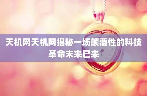 天机网天机网揭秘一场颠覆性的科技革命未来已来