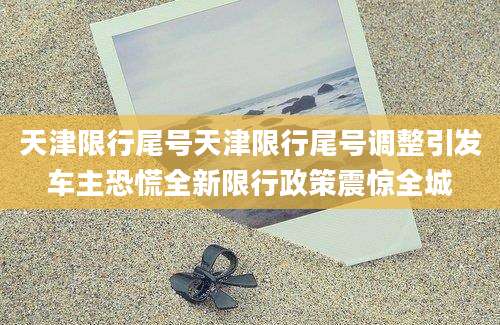 天津限行尾号天津限行尾号调整引发车主恐慌全新限行政策震惊全城
