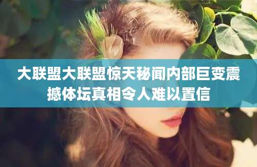 大联盟大联盟惊天秘闻内部巨变震撼体坛真相令人难以置信