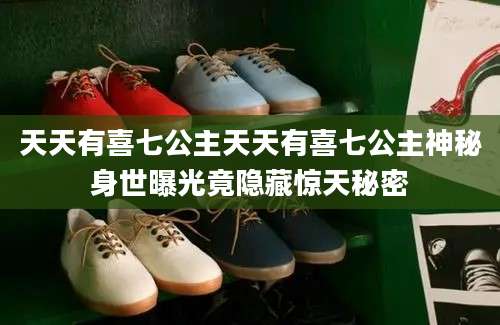 天天有喜七公主天天有喜七公主神秘身世曝光竟隐藏惊天秘密